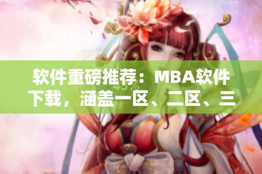 软件重磅推荐：MBA软件下载，涵盖一区、二区、三区，助你高效管理！