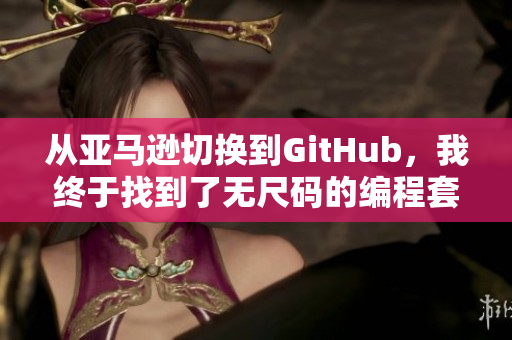 从亚马逊切换到GitHub，我终于找到了无尺码的编程套件