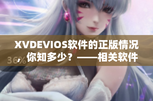 XVDEVIOS软件的正版情况，你知多少？——相关软件品牌授权考察