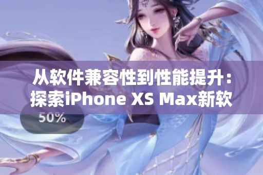 从软件兼容性到性能提升：探索iPhone XS Max新软件功能