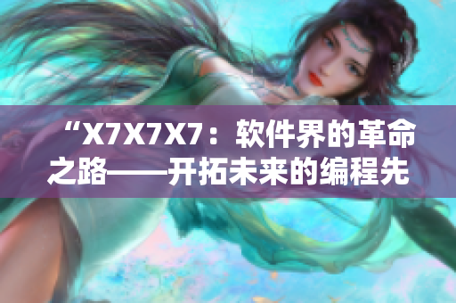 “X7X7X7：软件界的革命之路——开拓未来的编程先锋”