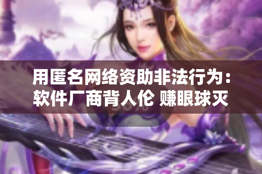 用匿名网络资助非法行为：软件厂商背人伦 赚眼球灭未来