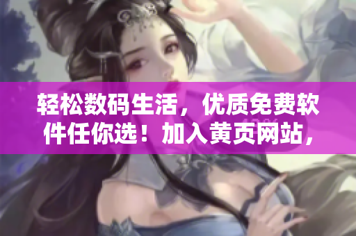 轻松数码生活，优质免费软件任你选！加入黄页网站，畅享全方位体验