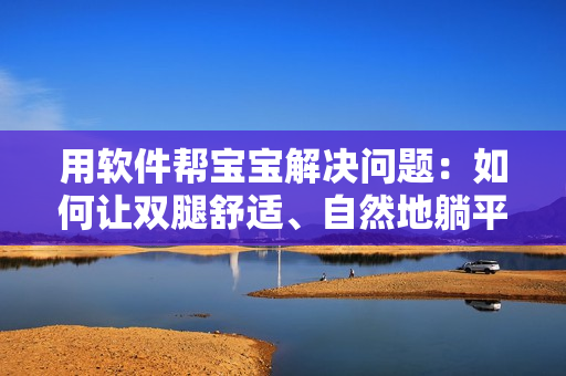 用软件帮宝宝解决问题：如何让双腿舒适、自然地躺平？