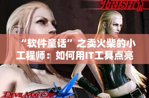 “软件童话”之卖火柴的小工程师：如何用IT工具点亮业务增长？