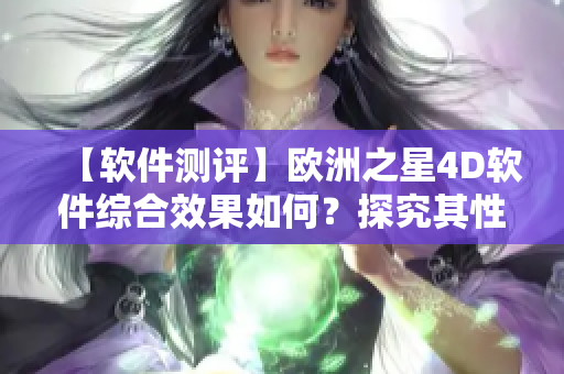 【软件测评】欧洲之星4D软件综合效果如何？探究其性能与特点