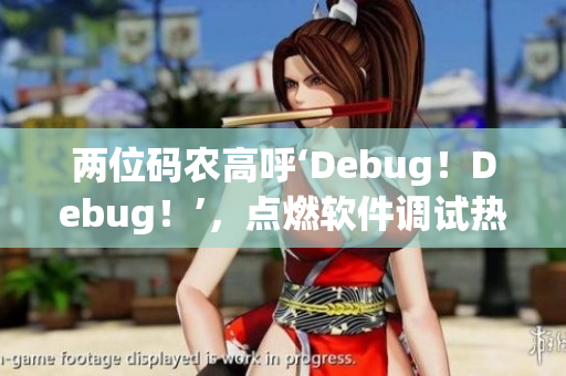 两位码农高呼‘Debug！Debug！’，点燃软件调试热情