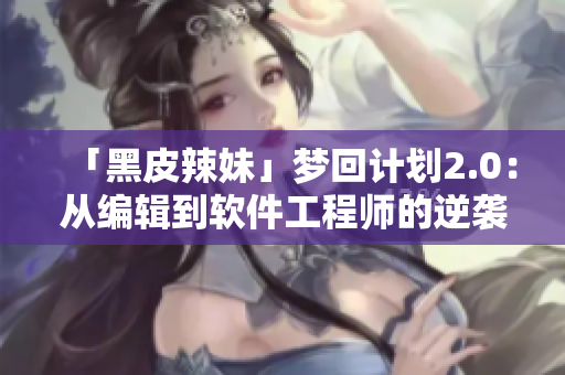 「黑皮辣妹」梦回计划2.0：从编辑到软件工程师的逆袭之路