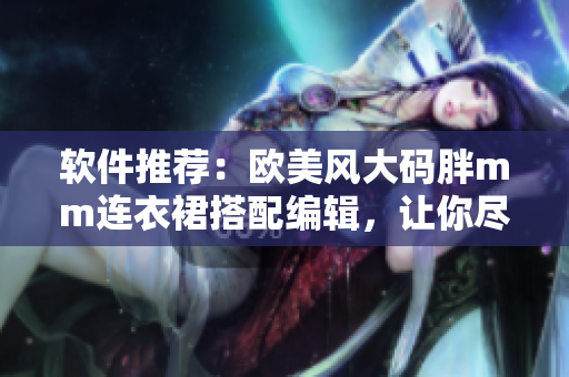 软件推荐：欧美风大码胖mm连衣裙搭配编辑，让你尽显女性魅力！