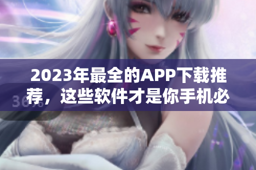 2023年最全的APP下载推荐，这些软件才是你手机必备！