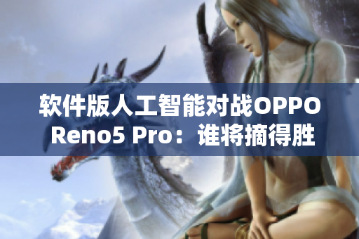 软件版人工智能对战OPPO Reno5 Pro：谁将摘得胜利？