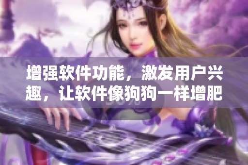 增强软件功能，激发用户兴趣，让软件像狗狗一样增肥增食欲！
