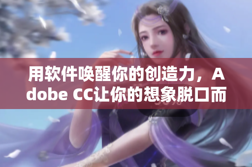 用软件唤醒你的创造力，Adobe CC让你的想象脱口而出