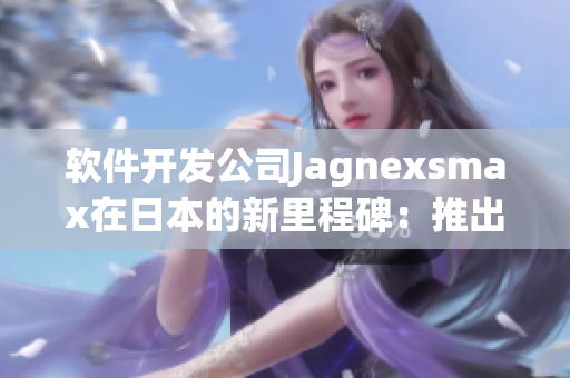 软件开发公司Jagnexsmax在日本的新里程碑：推出全新软件产品