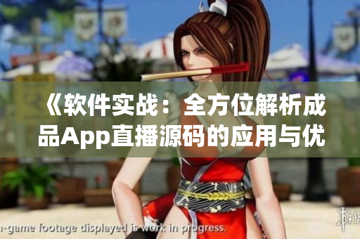 《软件实战：全方位解析成品App直播源码的应用与优势》