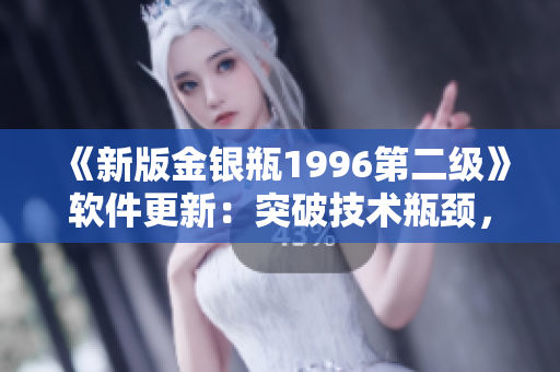 《新版金银瓶1996第二级》软件更新：突破技术瓶颈，提升用户体验