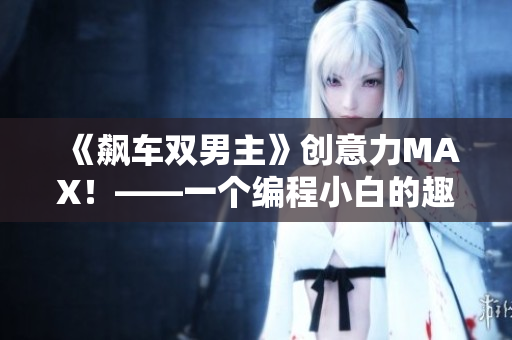《飙车双男主》创意力MAX！——一个编程小白的趣味编程历程