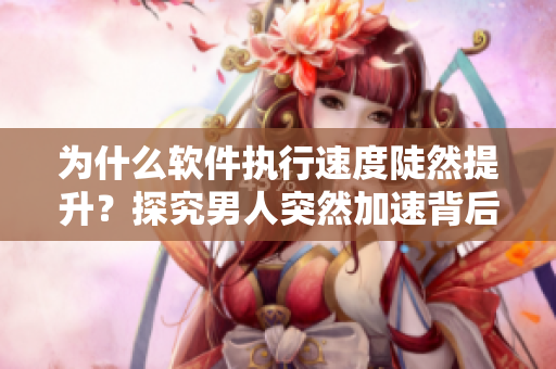为什么软件执行速度陡然提升？探究男人突然加速背后的秘密！