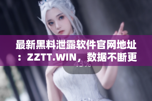 最新黑料泄露软件官网地址：ZZTT.WIN，数据不断更新！