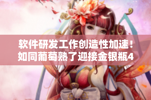 软件研发工作创造性加速！如同葡萄熟了迎接金银瓶4新时代