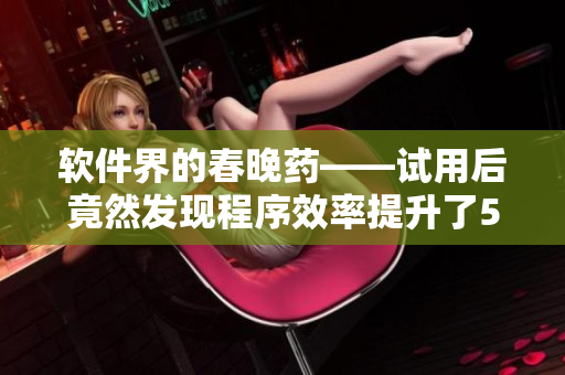 软件界的春晚药——试用后竟然发现程序效率提升了50%！