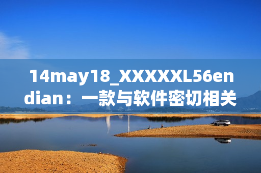 14may18_XXXXXL56endian：一款与软件密切相关的介绍