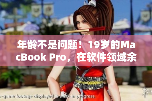 年龄不是问题！19岁的MacBook Pro，在软件领域余晖未尽