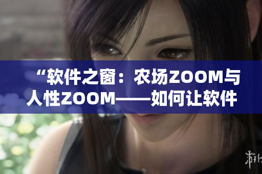 “软件之窗：农场ZOOM与人性ZOOM——如何让软件更人性化”