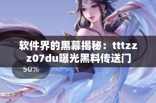 软件界的黑幕揭秘：tttzzz07du曝光黑料传送门