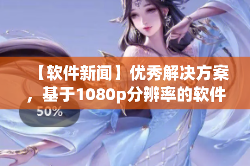 【软件新闻】优秀解决方案，基于1080p分辨率的软件诞生！