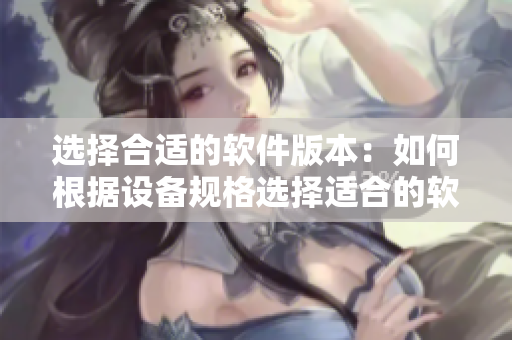 选择合适的软件版本：如何根据设备规格选择适合的软件版本？
