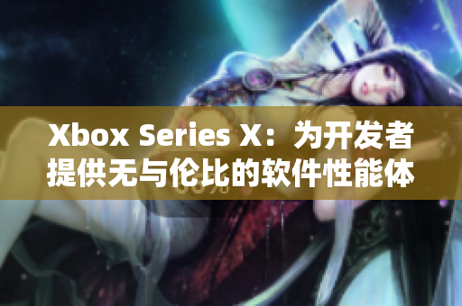 Xbox Series X：为开发者提供无与伦比的软件性能体验