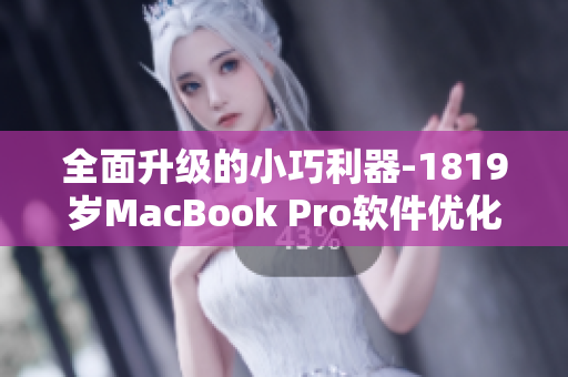 全面升级的小巧利器-1819岁MacBook Pro软件优化大揭秘