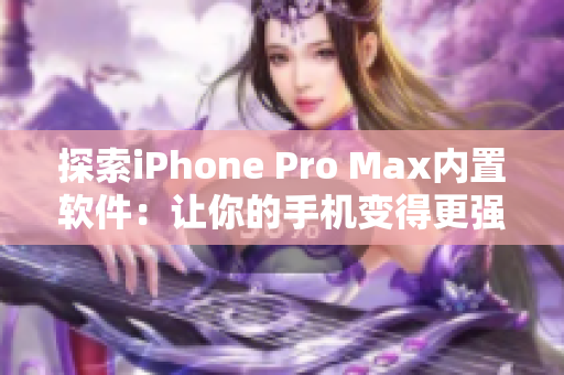 探索iPhone Pro Max内置软件：让你的手机变得更强大！