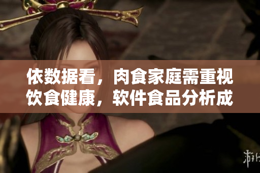 依数据看，肉食家庭需重视饮食健康，软件食品分析成福利