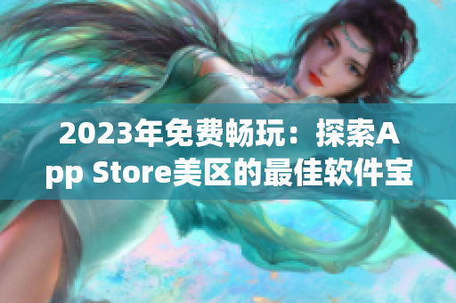 2023年免费畅玩：探索App Store美区的最佳软件宝库！