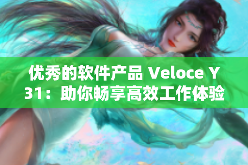 优秀的软件产品 Veloce Y31：助你畅享高效工作体验