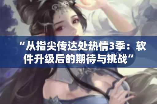 “从指尖传达处热情3季：软件升级后的期待与挑战”