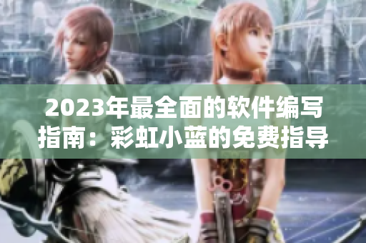 2023年最全面的软件编写指南：彩虹小蓝的免费指导