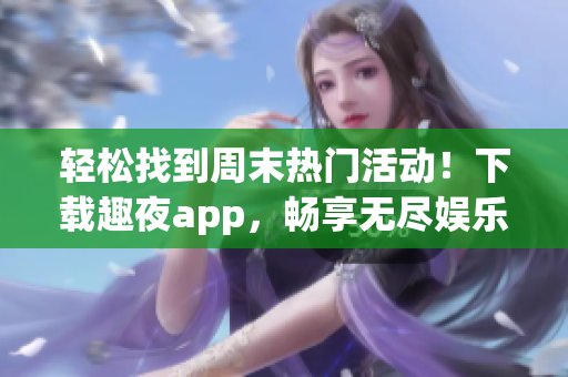 轻松找到周末热门活动！下载趣夜app，畅享无尽娱乐选择！