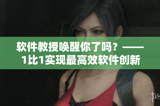软件教授唤醒你了吗？——1比1实现最高效软件创新