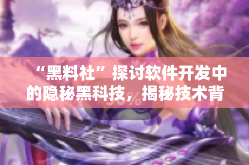 “黑料社”探讨软件开发中的隐秘黑科技，揭秘技术背后的秘密