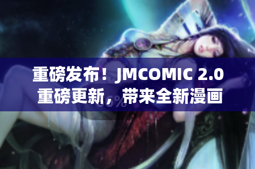 重磅发布！JMCOMIC 2.0 重磅更新，带来全新漫画体验！