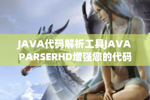 JAVA代码解析工具JAVAPARSERHD增强您的代码阅读体验