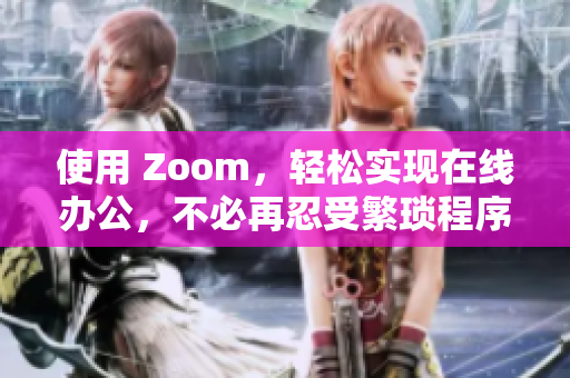 使用 Zoom，轻松实现在线办公，不必再忍受繁琐程序