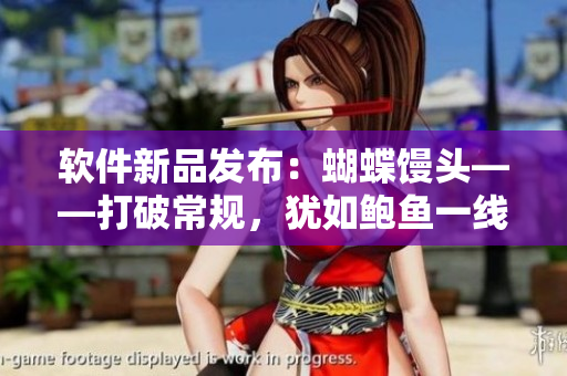 软件新品发布：蝴蝶馒头——打破常规，犹如鲍鱼一线天般美妙的用户体验