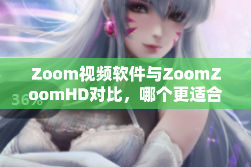 Zoom视频软件与ZoomZoomHD对比，哪个更适合你？