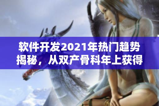 软件开发2021年热门趋势揭秘，从双产骨科年上获得灵感