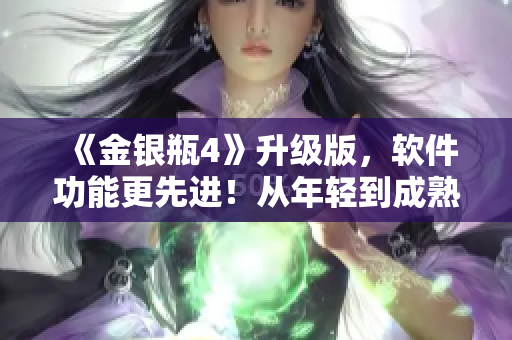 《金银瓶4》升级版，软件功能更先进！从年轻到成熟，迎接新时代的挑战！