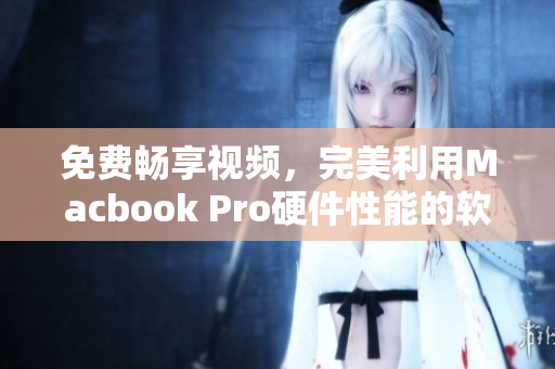 免费畅享视频，完美利用Macbook Pro硬件性能的软件推荐